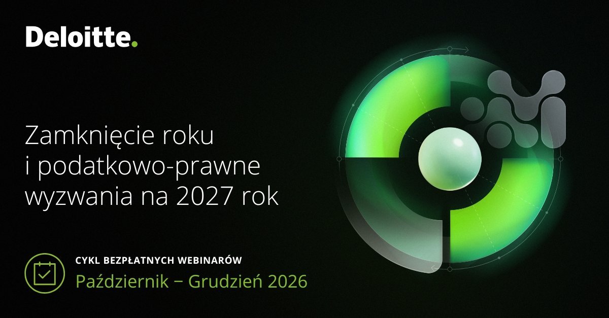 CYKL WEBINARÓW DELOITTE: ZAMKNIĘCIE ROKU I PODATKOWO-PRAWNE WYZWANIA NA 2027 ROK